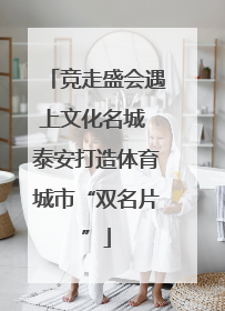 竞走盛会遇上文化名城 泰安打造体育城市“双名片”