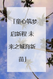 童心筑梦启新程 未来之城育新苗