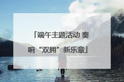 端午主题活动 奏响“双拥”新乐章