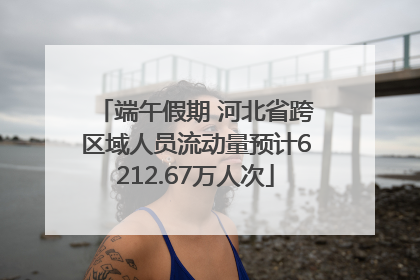 端午假期 河北省跨区域人员流动量预计6212.67万人次
