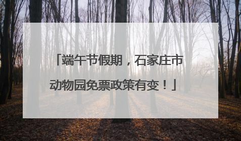 端午节假期，石家庄市动物园免票政策有变！