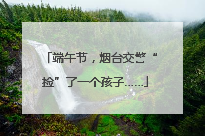 端午节，烟台交警“捡”了一个孩子……