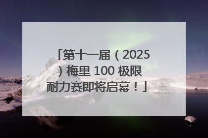 第十一届（2025）梅里 100 极限耐力赛即将启幕！