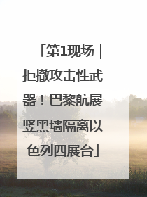 第1现场｜拒撤攻击性武器！巴黎航展竖黑墙隔离以色列四展台