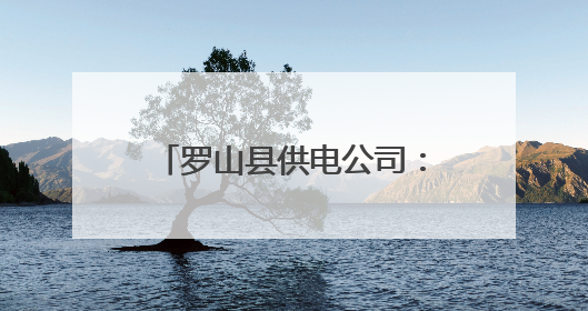 罗山县供电公司：“寻贴”行动排隐患 嘉奖激励助护线