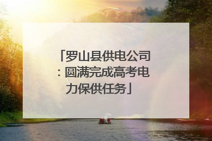 罗山县供电公司：圆满完成高考电力保供任务