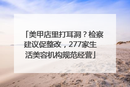 美甲店里打耳洞？检察建议促整改，277家生活美容机构规范经营