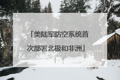 美陆军防空系统首次部署北极和非洲