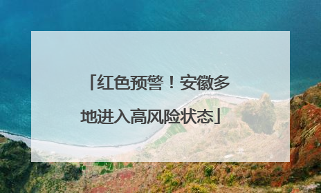 红色预警！安徽多地进入高风险状态