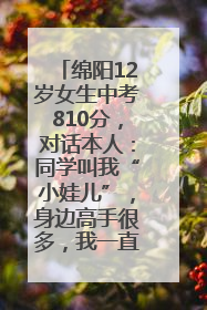 绵阳12岁女生中考810分，对话本人：同学叫我“小娃儿”，身边高手很多，我一直在追赶