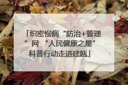 织密慢病“防治+管理”网 “人民健康之星”科普行动走进建瓯