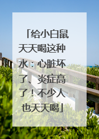 给小白鼠天天喝这种水：心脏坏了、炎症高了！不少人也天天喝