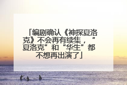 编剧确认《神探夏洛克》不会再有续集，“夏洛克”和“华生”都不想再出演了