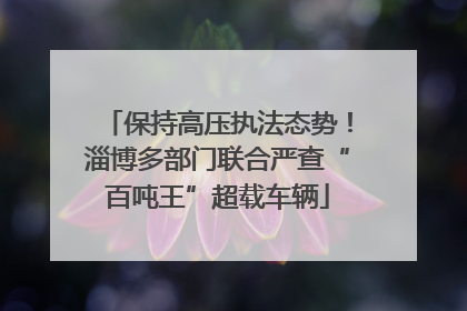 保持高压执法态势！淄博多部门联合严查“百吨王”超载车辆
