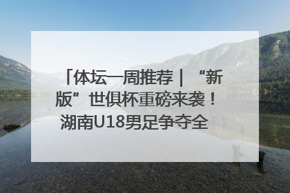 体坛一周推荐｜“新版”世俱杯重磅来袭！湖南U18男足争夺全运资格！郑钦文“草地”很忙……