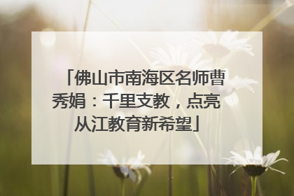 佛山市南海区名师曹秀娟：千里支教，点亮从江教育新希望