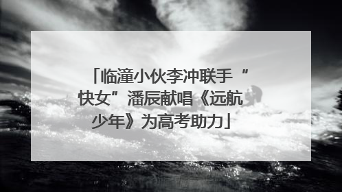 临潼小伙李冲联手“快女”潘辰献唱《远航少年》为高考助力