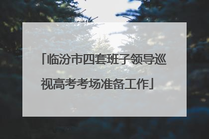 临汾市四套班子领导巡视高考考场准备工作