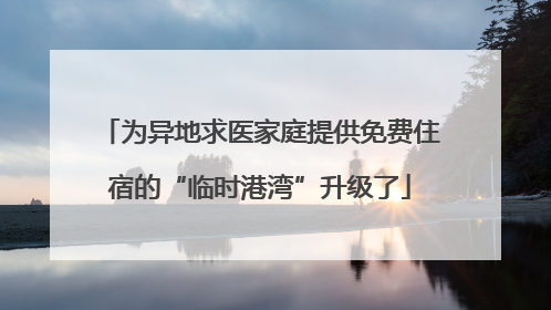 为异地求医家庭提供免费住宿的“临时港湾”升级了