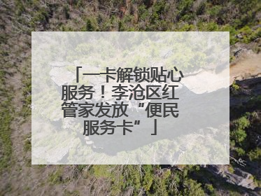 一卡解锁贴心服务！李沧区红管家发放“便民服务卡”
