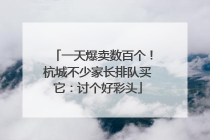 一天爆卖数百个！杭城不少家长排队买它：讨个好彩头