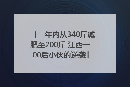 一年内从340斤减肥至200斤 江西一00后小伙的逆袭