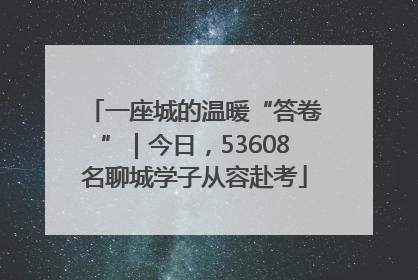 一座城的温暖“答卷”｜今日，53608名聊城学子从容赴考