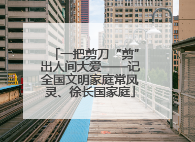 一把剪刀“剪”出人间大爱——记全国文明家庭常凤灵、徐长国家庭