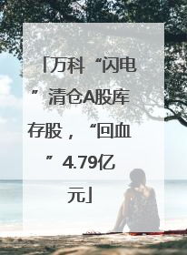 万科“闪电”清仓A股库存股，“回血”4.79亿元