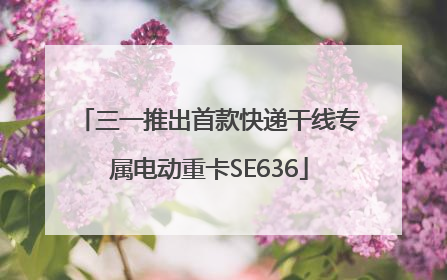 三一推出首款快递干线专属电动重卡SE636