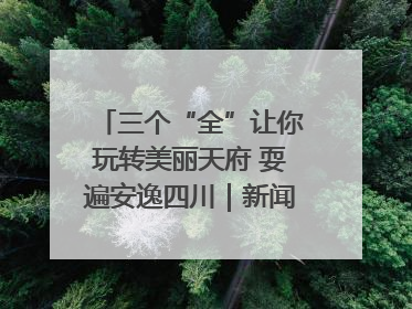 三个“全”让你玩转美丽天府 耍遍安逸四川｜新闻发布最前线