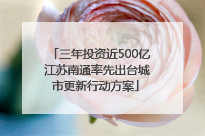 三年投资近500亿 江苏南通率先出台城市更新行动方案