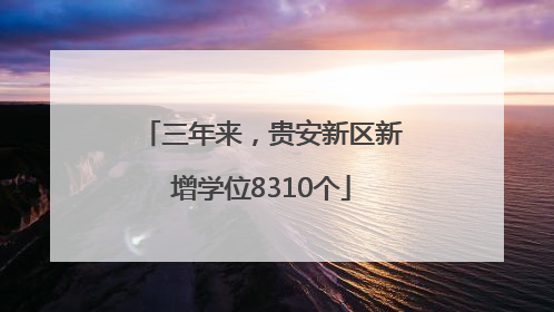 三年来，贵安新区新增学位8310个