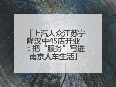 上汽大众江苏宁隆汉中4S店开业：把“服务”写进南京人车生活