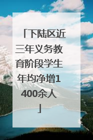 下陆区近三年义务教育阶段学生年均净增1400余人