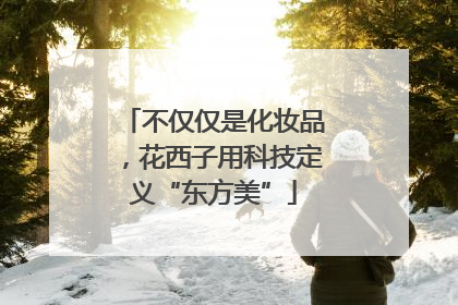 不仅仅是化妆品，花西子用科技定义“东方美”