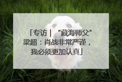 专访｜“藏海师父”梁超：肖战非常严谨，我必须更加认真