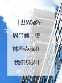 世界冠军周吕鑫：奥林匹克就在我们身边