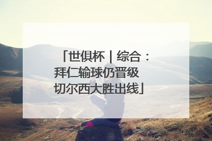 世俱杯｜综合：拜仁输球仍晋级 切尔西大胜出线