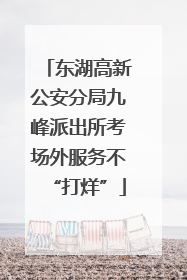 东湖高新公安分局九峰派出所考场外服务不“打烊”