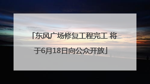 东风广场修复工程完工 将于6月18日向公众开放