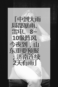 中到大雨局部暴雨、雷电、8~10级阵风今夜到，山东重要预报；济南连续2天有雨