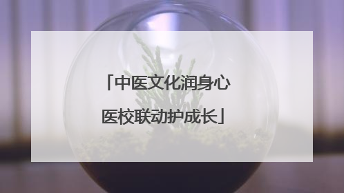 中医文化润身心 医校联动护成长