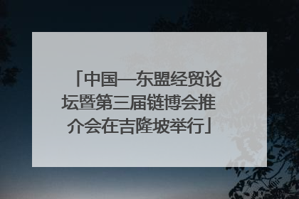 中国—东盟经贸论坛暨第三届链博会推介会在吉隆坡举行