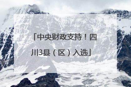 中央财政支持！四川3县（区）入选