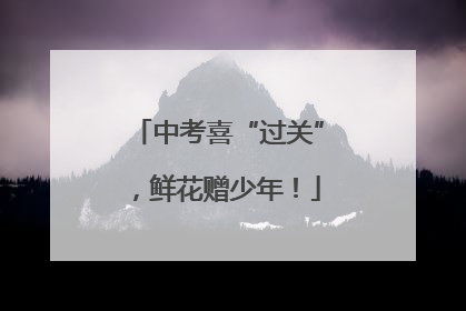 中考喜“过关”，鲜花赠少年！