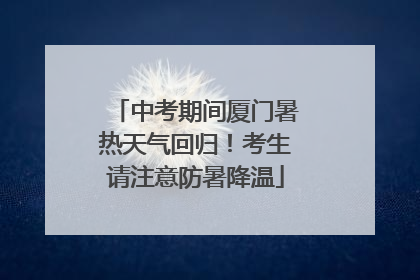 中考期间厦门暑热天气回归！考生请注意防暑降温