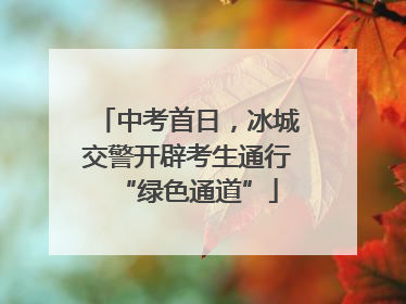 中考首日，冰城交警开辟考生通行“绿色通道”