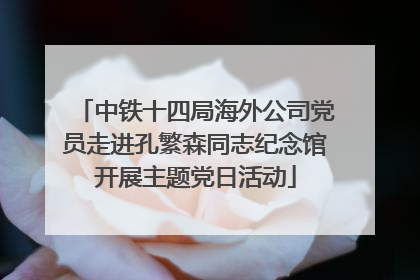 中铁十四局海外公司党员走进孔繁森同志纪念馆开展主题党日活动