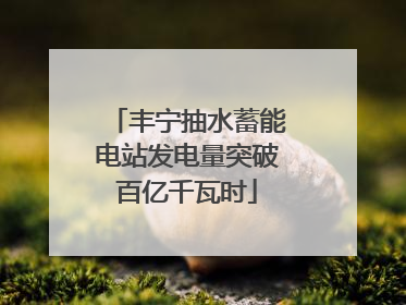 丰宁抽水蓄能电站发电量突破百亿千瓦时